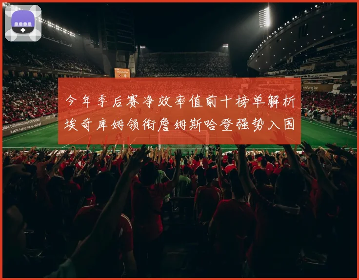 今年季后赛净效率值前十榜单解析埃奇库姆领衔詹姆斯哈登强势入围
