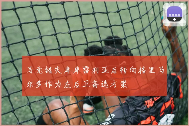 马竞错失库库雷利亚后转向格里马尔多作为左后卫备选方案