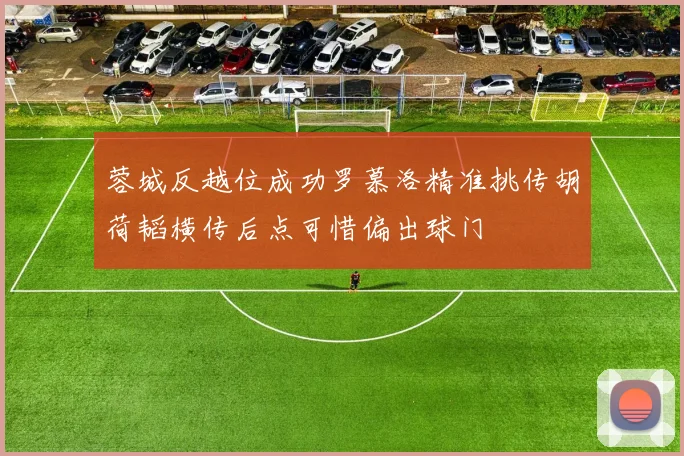 蓉城反越位成功罗慕洛精准挑传胡荷韬横传后点可惜偏出球门