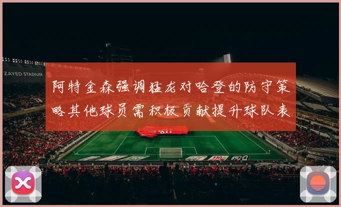 阿特金森强调猛龙对哈登的防守策略其他球员需积极贡献提升球队表现