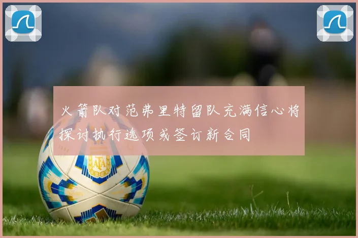 火箭队对范弗里特留队充满信心将探讨执行选项或签订新合同