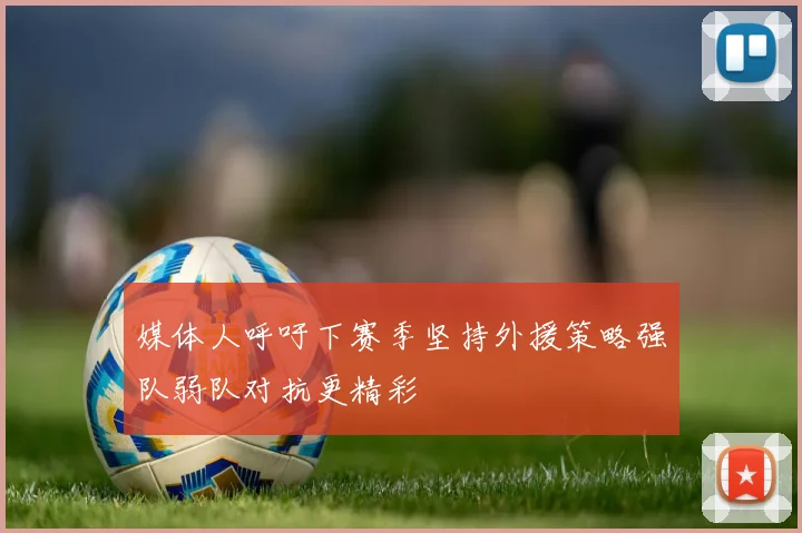 媒体人呼吁下赛季坚持外援策略强队弱队对抗更精彩