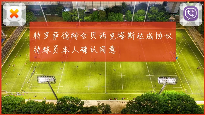 特罗萨德转会贝西克塔斯达成协议待球员本人确认同意