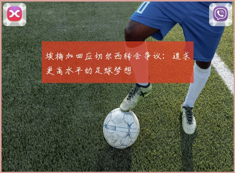 埃梅加回应切尔西转会争议：追求更高水平的足球梦想