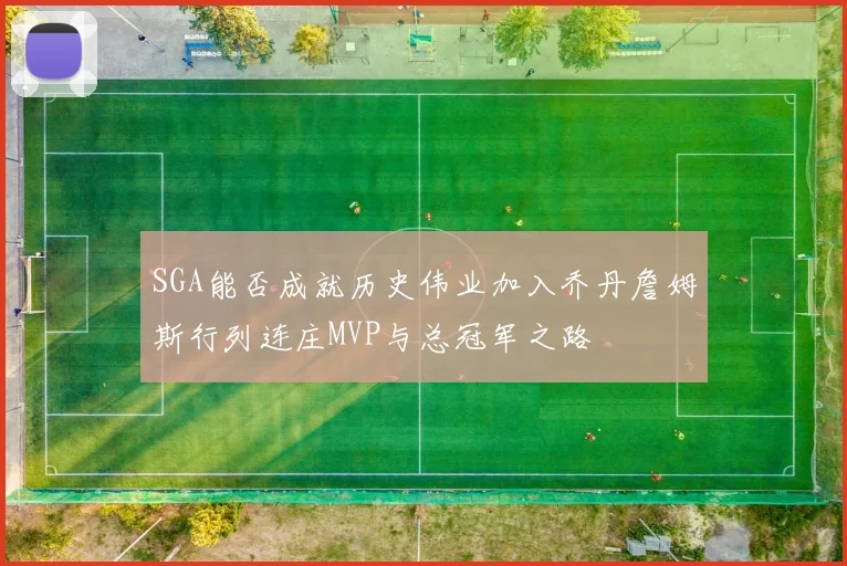 SGA能否成就历史伟业加入乔丹詹姆斯行列连庄MVP与总冠军之路