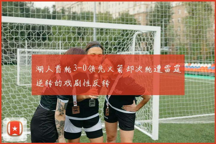 湖人首轮3-0领先火箭却次轮遭雷霆逆转的戏剧性反转